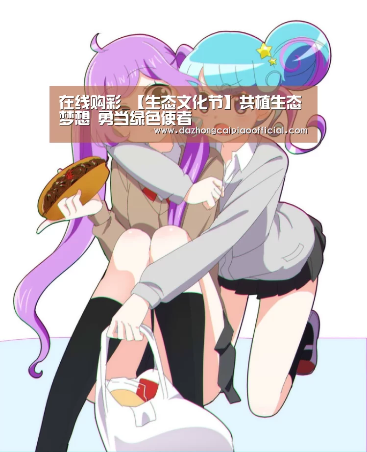 在线购彩_【生态文化节】共植生态梦想 勇当绿色使者