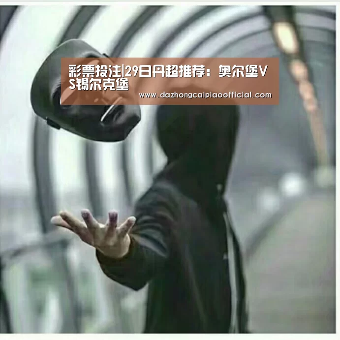彩票投注|29日丹超推荐：奥尔堡VS锡尔克堡